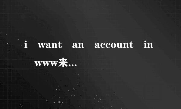 i want an account in www来自.***.com!!!!