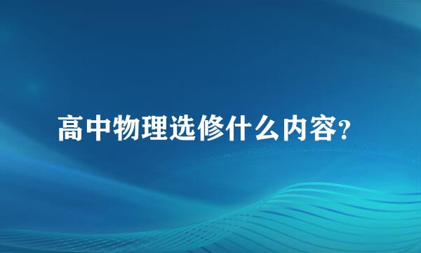 高中物理选修什么内容？