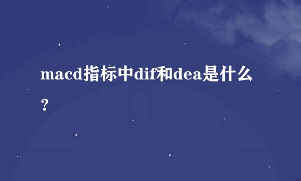 macd指标中dif和dea是什么？