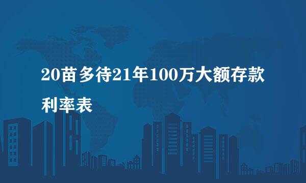 20苗多待21年100万大额存款利率表