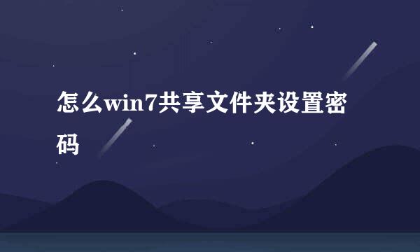 怎么win7共享文件夹设置密码