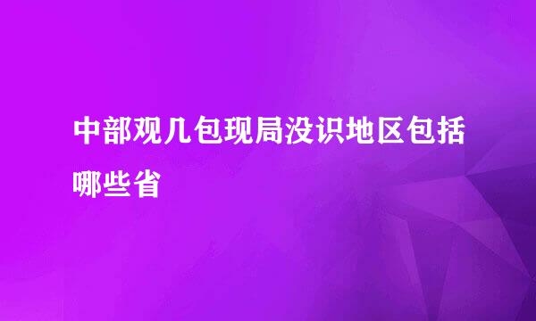 中部观几包现局没识地区包括哪些省