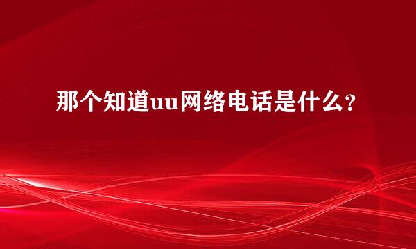 那个知道uu网络电话是什么？