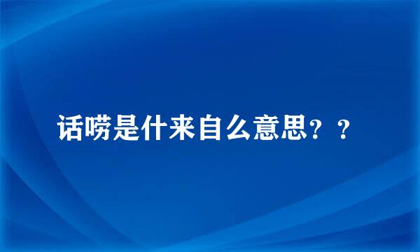 话唠是什来自么意思？？