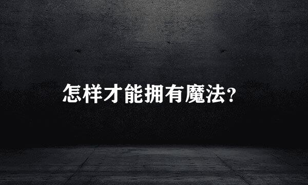 怎样才能拥有魔法？