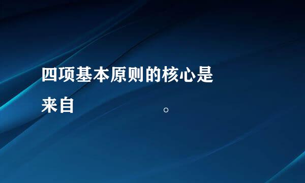 四项基本原则的核心是   来自     。