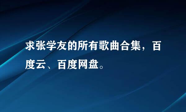 求张学友的所有歌曲合集，百度云、百度网盘。