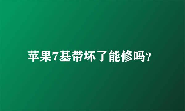 苹果7基带坏了能修吗？