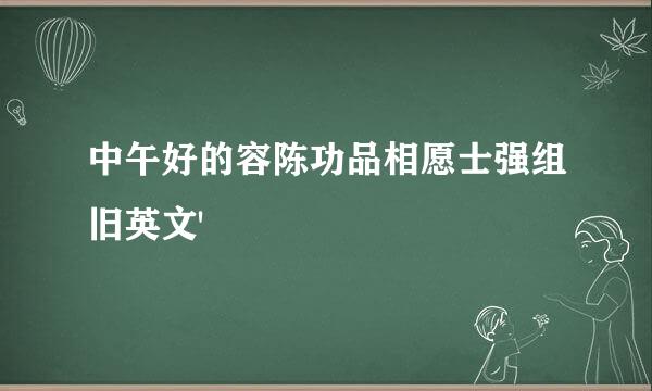 中午好的容陈功品相愿士强组旧英文'