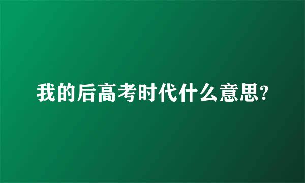 我的后高考时代什么意思?