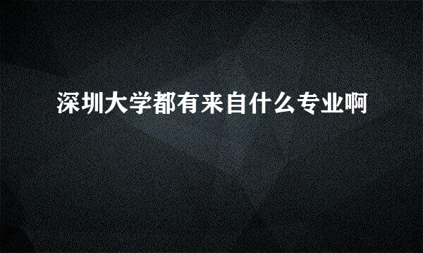 深圳大学都有来自什么专业啊