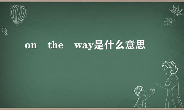 on the way是什么意思