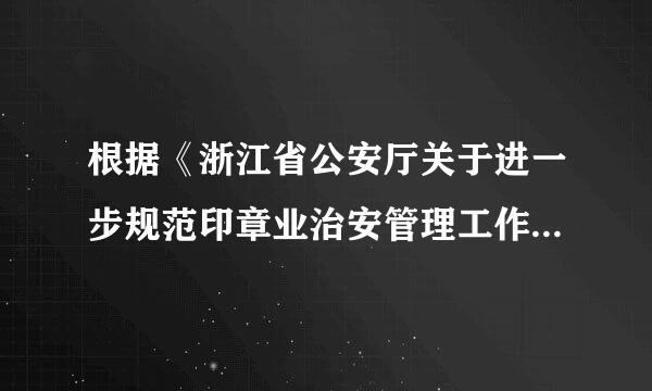 根据《浙江省公安厅关于进一步规范印章业治安管理工作的通知》、三新重名《浙江省刻字业治安管理来自办法》等法律法规的规定...