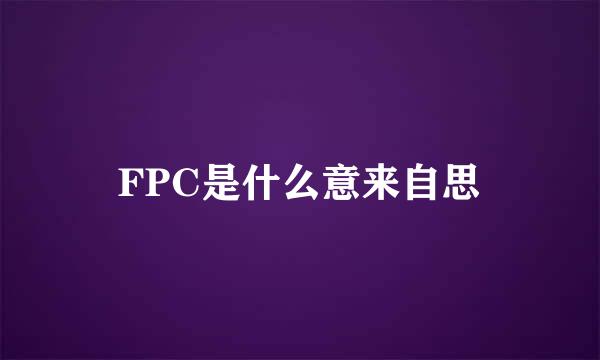 FPC是什么意来自思