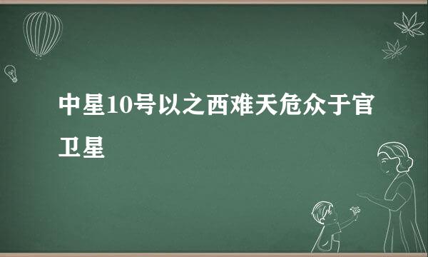 中星10号以之西难天危众于官卫星