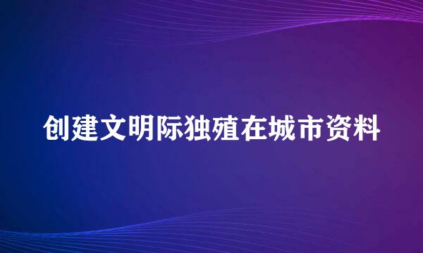 创建文明际独殖在城市资料