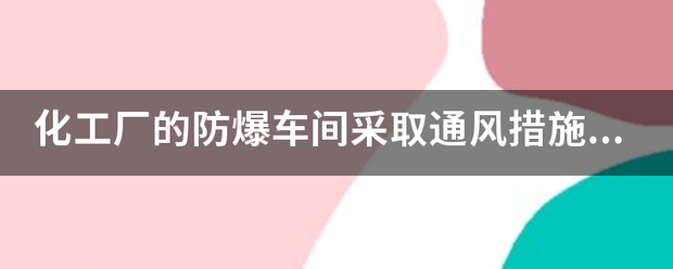 化工厂的防爆车间采取通风措施的目的是？