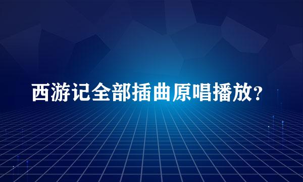 西游记全部插曲原唱播放？