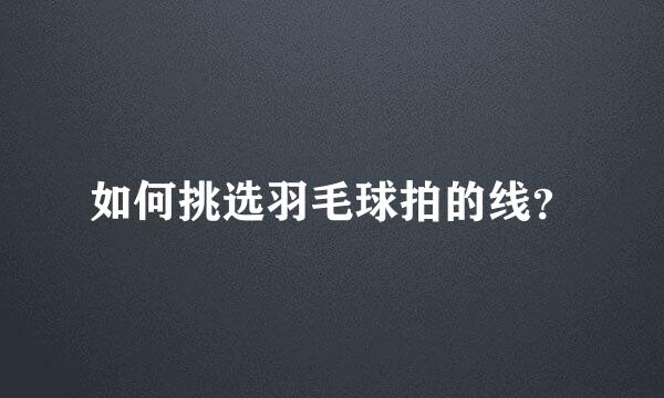 如何挑选羽毛球拍的线？