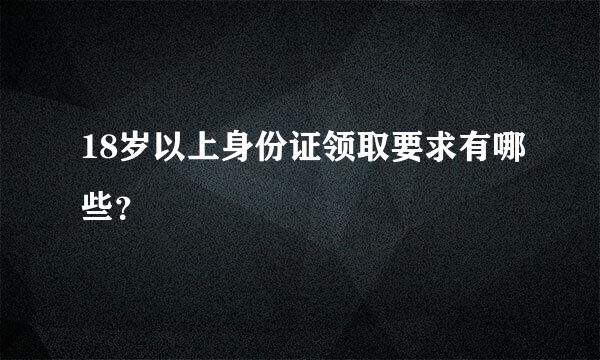 18岁以上身份证领取要求有哪些？