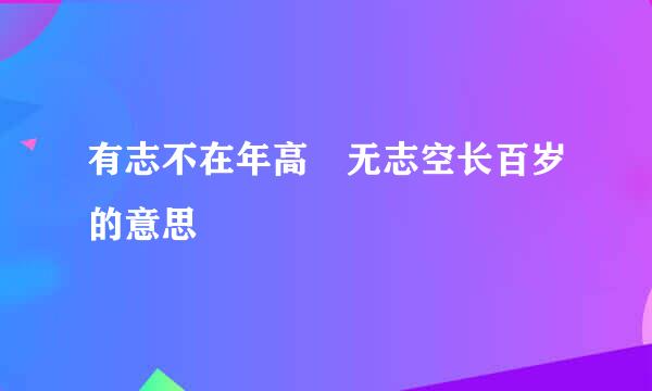 有志不在年高 无志空长百岁的意思