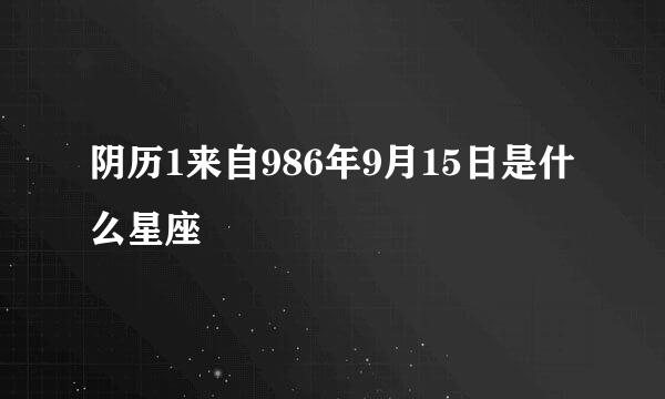 阴历1来自986年9月15日是什么星座