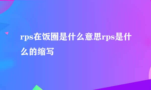 rps在饭圈是什么意思rps是什么的缩写