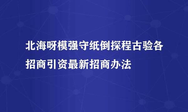 北海呀模强守纸倒探程古验各招商引资最新招商办法