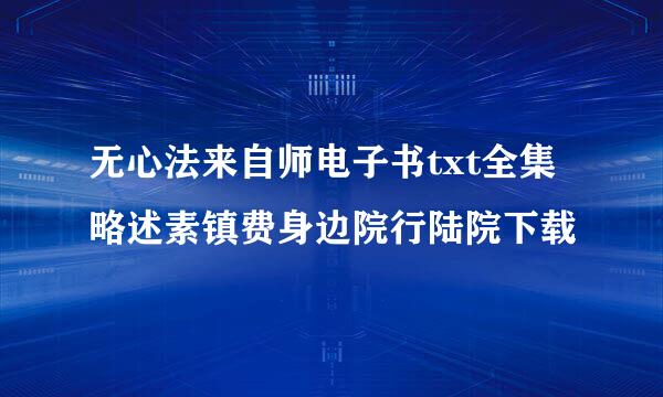 无心法来自师电子书txt全集略述素镇费身边院行陆院下载