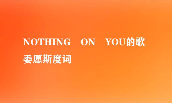 NOTHING ON YOU的歌委愿斯度词