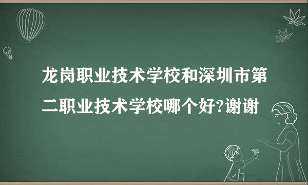 龙岗职业技术学校和深圳市第二职业技术学校哪个好?谢谢