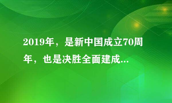 2019年，是新中国成立70周年，也是决胜全面建成小康社会（）。