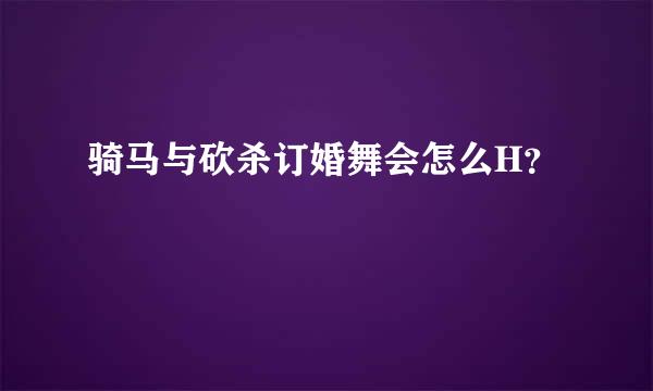 骑马与砍杀订婚舞会怎么H？