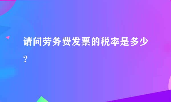 请问劳务费发票的税率是多少？