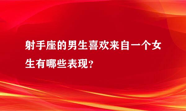 射手座的男生喜欢来自一个女生有哪些表现？