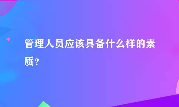 管理人员应该具备什么样的素质？