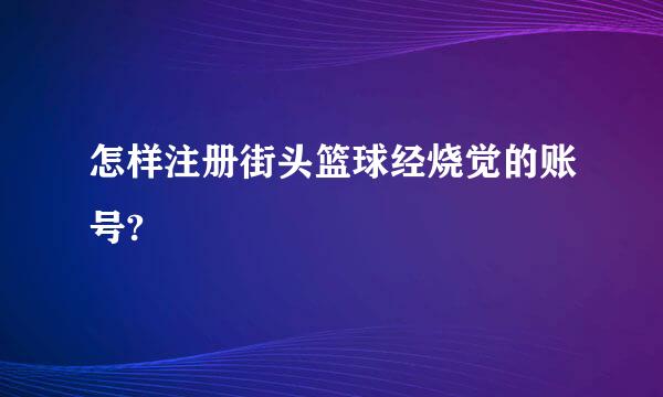 怎样注册街头篮球经烧觉的账号?