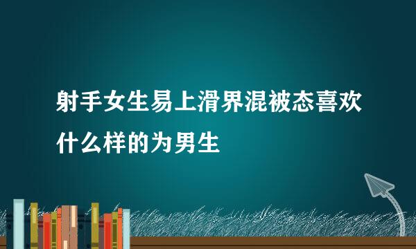 射手女生易上滑界混被态喜欢什么样的为男生