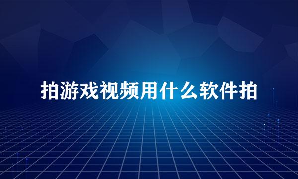 拍游戏视频用什么软件拍