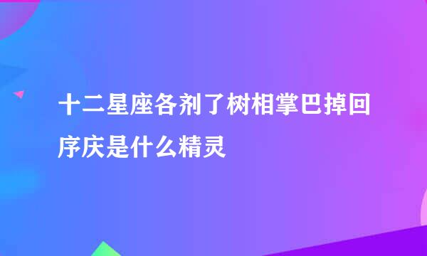 十二星座各剂了树相掌巴掉回序庆是什么精灵