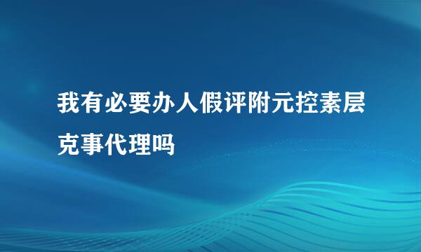 我有必要办人假评附元控素层克事代理吗