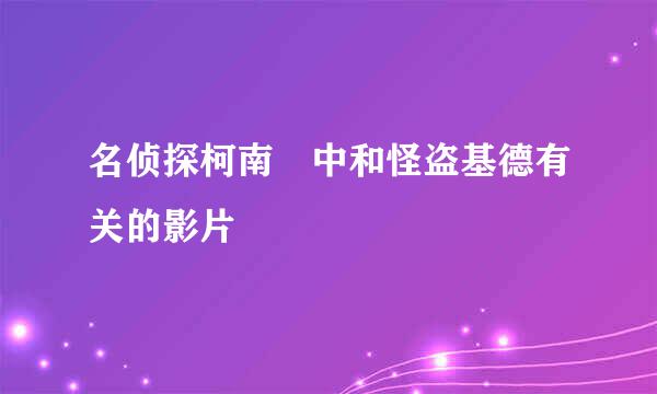 名侦探柯南 中和怪盗基德有关的影片