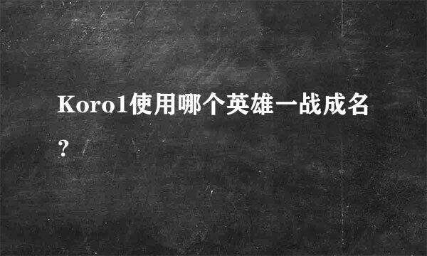 Koro1使用哪个英雄一战成名？