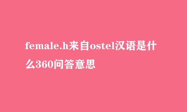 female.h来自ostel汉语是什么360问答意思