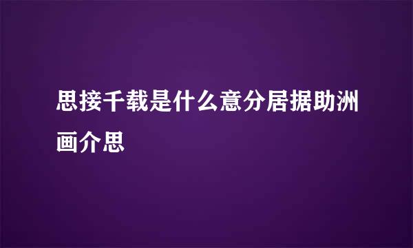 思接千载是什么意分居据助洲画介思