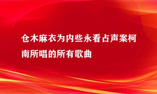 仓木麻衣为内些永看占声案柯南所唱的所有歌曲