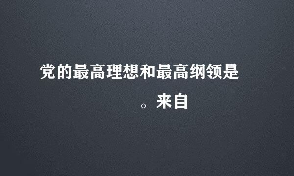 党的最高理想和最高纲领是       。来自