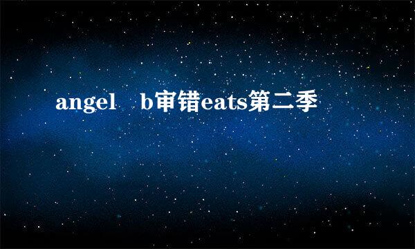 angel b审错eats第二季