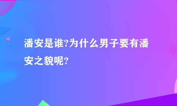 潘安是谁?为什么男子要有潘安之貌呢?