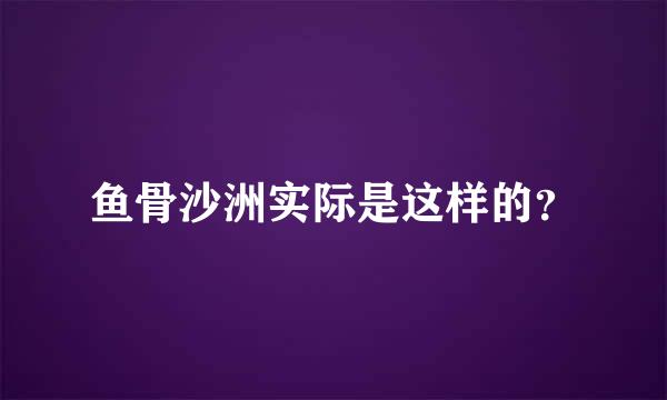 鱼骨沙洲实际是这样的？